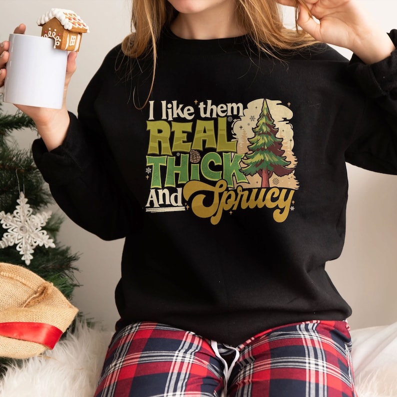 I Like Them Real Thick And Sprucey Christmas Sweatshirt